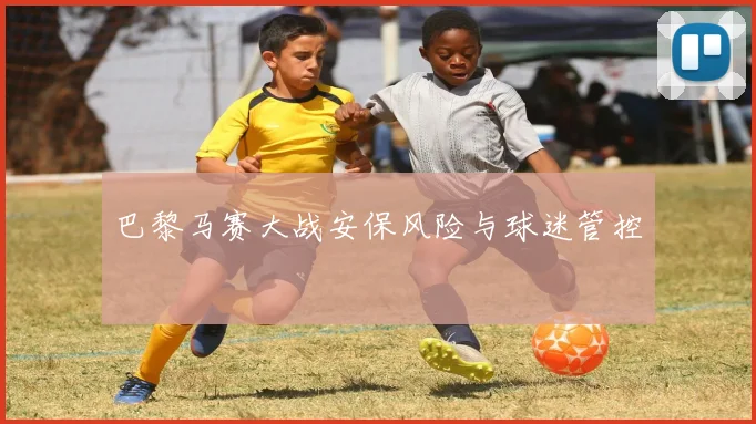 巴黎马赛大战安保风险与球迷管控