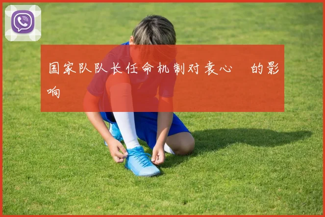 国家队队长任命机制对袁心玥的影响
