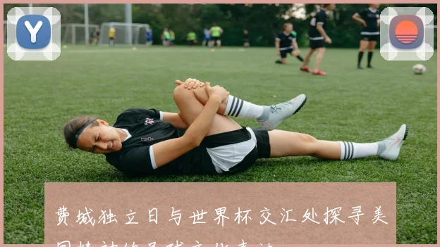 费城独立日与世界杯交汇处探寻美国精神的足球文化表达