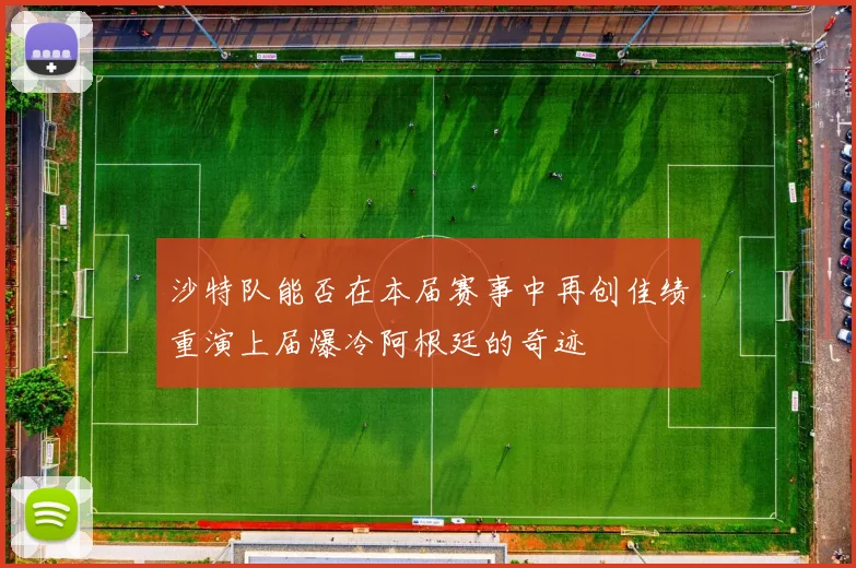 沙特队能否在本届赛事中再创佳绩重演上届爆冷阿根廷的奇迹