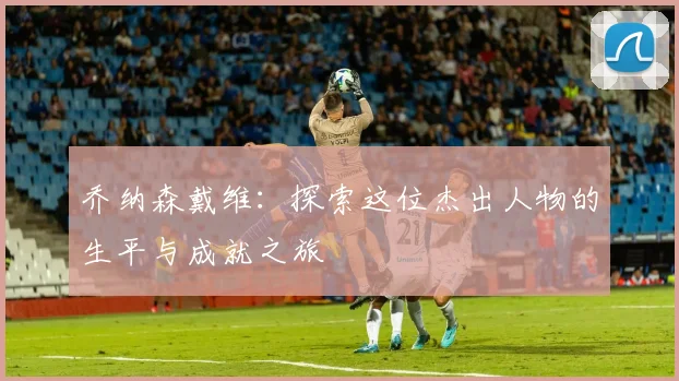 乔纳森戴维：探索这位杰出人物的生平与成就之旅