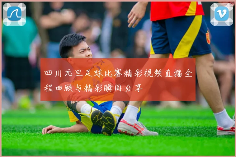 四川元旦足球比赛精彩视频直播全程回顾与精彩瞬间分享