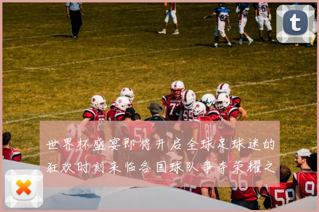 世界杯盛宴即将开启全球足球迷的狂欢时刻来临各国球队争夺荣耀之战