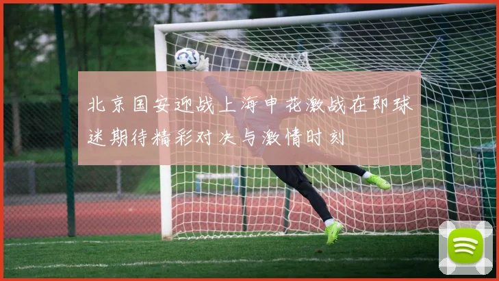 北京国安迎战上海申花激战在即球迷期待精彩对决与激情时刻