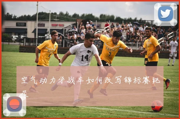 空气动力学战车如何改写锦标赛纪录