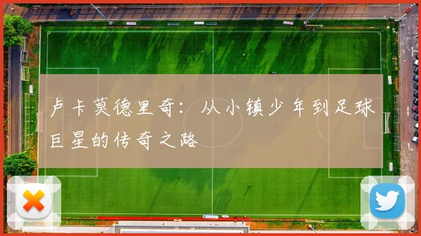 卢卡莫德里奇：从小镇少年到足球巨星的传奇之路